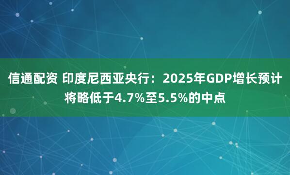 信通配资 印度尼西亚央行：2025年GDP增长预计将略低于4.7%至5.5%的中点