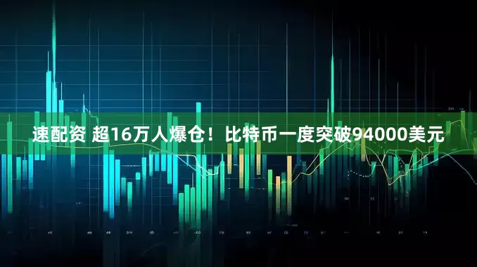 速配资 超16万人爆仓！比特币一度突破94000美元