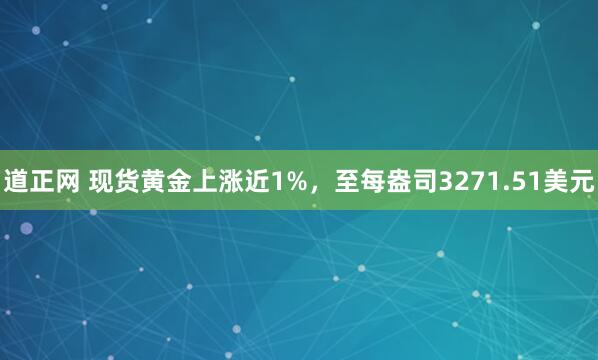 道正网 现货黄金上涨近1%，至每盎司3271.51美元