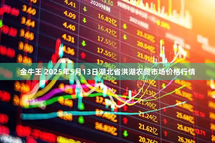 金牛王 2025年5月13日湖北省洪湖农贸市场价格行情