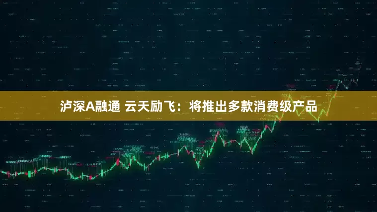 泸深A融通 云天励飞：将推出多款消费级产品