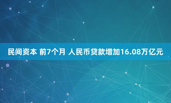 民间资本 前7个月 人民币贷款增加16.08万亿元
