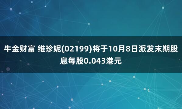 牛金财富 维珍妮(02199)将于10月8日派发末期股息每股0.043港元
