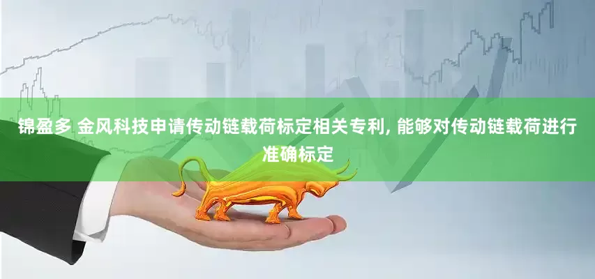 锦盈多 金风科技申请传动链载荷标定相关专利, 能够对传动链载荷进行准确标定