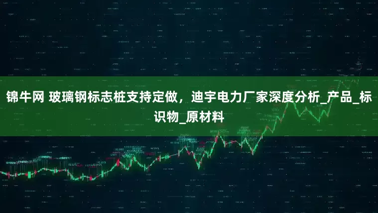 锦牛网 玻璃钢标志桩支持定做，迪宇电力厂家深度分析_产品_标识物_原材料