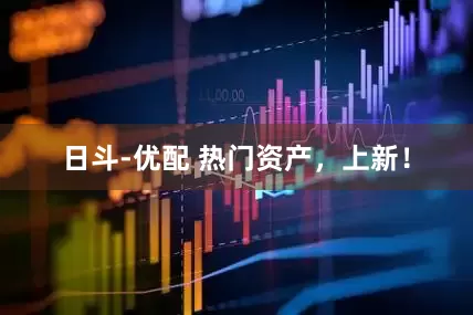 日斗-优配 热门资产，上新！