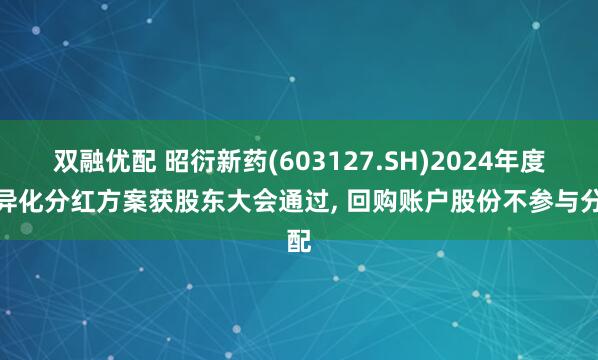双融优配 昭衍新药(603127.SH)2024年度差异化分红方案获股东大会通过, 回购账户股份不参与分配