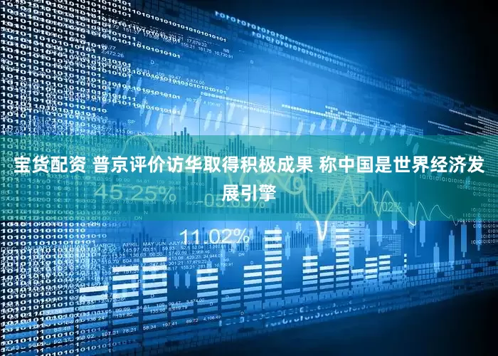 宝货配资 普京评价访华取得积极成果 称中国是世界经济发展引擎