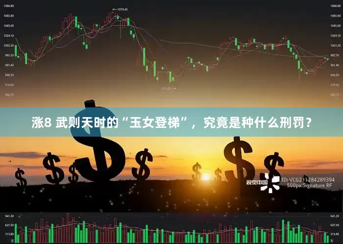 涨8 武则天时的“玉女登梯”，究竟是种什么刑罚？