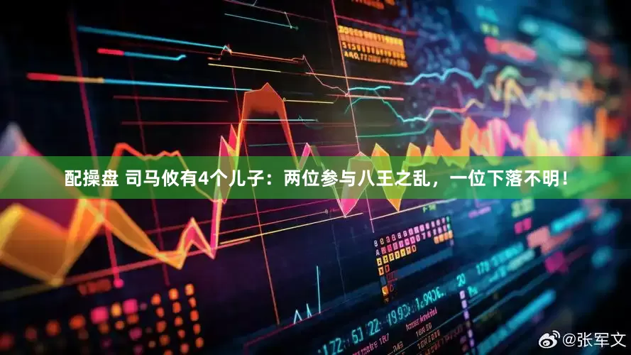 配操盘 司马攸有4个儿子：两位参与八王之乱，一位下落不明！