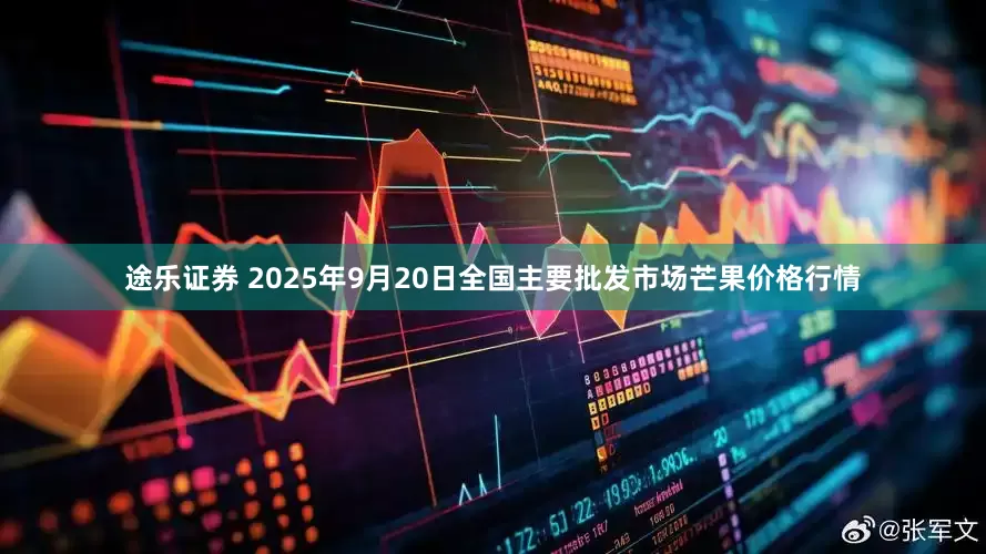 途乐证券 2025年9月20日全国主要批发市场芒果价格行情