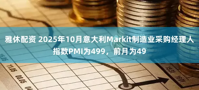 雅休配资 2025年10月意大利Markit制造业采购经理人指数PMI为499，前月为49