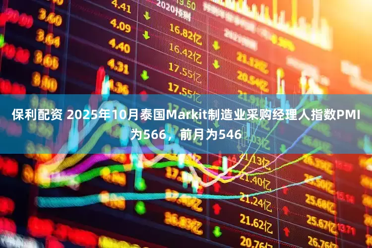 保利配资 2025年10月泰国Markit制造业采购经理人指数PMI为566，前月为546
