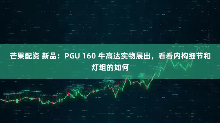 芒果配资 新品：PGU 160 牛高达实物展出，看看内构细节和灯组的如何
